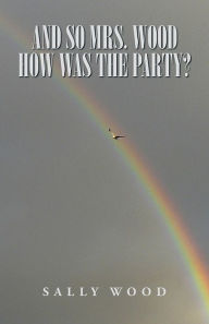 Title: And so Mrs. Wood, How Was The Party?, Author: Sally Wood