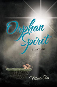 Title: Orphan Spirit: A Memoir, Author: Maria Star