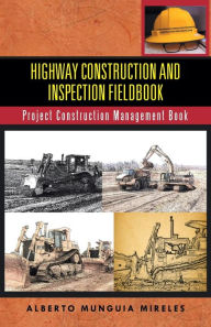 Title: Highway Construction and Inspection Fieldbook: Project Construction Management Book, Author: Alberto Munguia Mireles