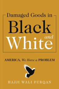 Title: Damaged Goods in Black and White: America, We Have a Problem, Author: Hajji Wali Furqan