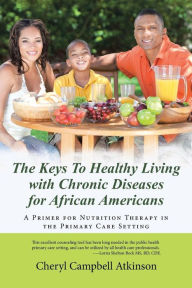 Title: The Keys To Healthy Living with Chronic Diseases for African Americans: A Primer for Nutrition Therapy in the Primary Care Setting, Author: Cheryl Campbell Atkinson