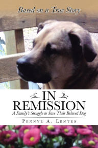 Title: In Remission: A Family's Struggle to Save Their Beloved Dog, Author: Pennye A. Lentes