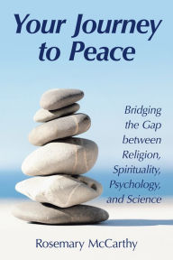 Title: Your Journey to Peace: Bridging the Gap Between Religion, Spirituality, Psychology, and Science, Author: Rosemary McCarthy