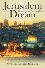 Title: Jerusalem Dream: Discovery of a Sacred GPS, Author: Patricia Marie Bluemel