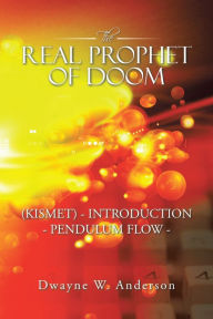 Title: The REAL PROPHET of DOOM (KISMET) - INTRODUCTION - PENDULUM FLOW -, Author: Dwayne W. Anderson