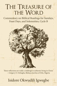 Title: The Treasure of the Word: Commentary on Biblical Readings for Sundays, Feast Days, and Solemnities, Cycle B, Author: Isidore Okwudili Igwegbe