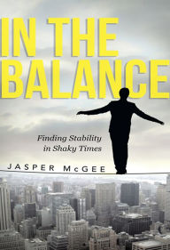 Title: In the Balance: Finding Stability in Shaky Times, Author: Jasper McGee