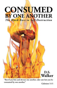 Title: Consumed by One Another: The Black Race to Self-Destruction, Author: DSWalker