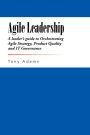 Agile Leadership: A leader's guide to Orchestrating Agile Strategy, Product Quality and IT Governance