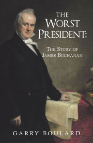 Title: The Worst President--The Story of James Buchanan, Author: Garry Boulard