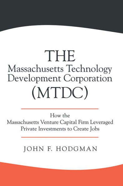 The Massachusetts Technology Development Corporation (MTDC): How the Massachusetts Venture Capital Firm Leveraged Private Investments to Create Jobs