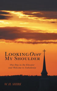 Title: Looking Over My Shoulder: One Day in the Elevator and Welcome to Anhedonia, Author: W. H. Shirk