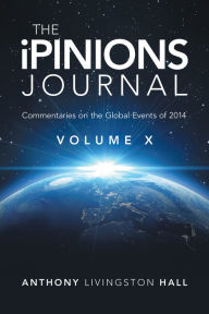 Title: The iPINIONS Journal: Commentaries on the Global Events of 2014-Volume X, Author: Anthony Livingston Hall