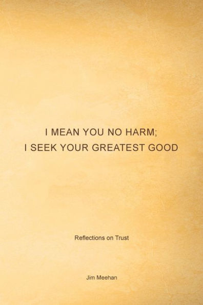 I Mean You No Harm; I Seek Your Greatest Good: Reflections on Trust