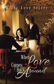 Title: WHEN LOVE COMES BACK AROUND, Author: Kelly Anne Setzer