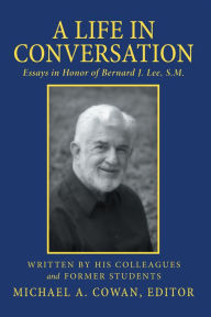 Title: A Life in Conversation: Essays in Honor of Bernard J. Lee, S.M., Author: Michael A. Cowan