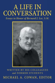 Title: A Life in Conversation: Essays in Honor of Bernard J. Lee, S.M., Author: Michael a Cowan