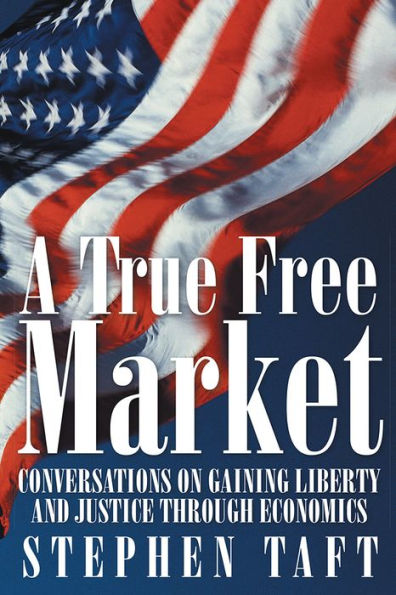 A True Free Market: Conversations on Gaining Liberty and Justice Through Economics