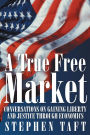 A True Free Market: Conversations on Gaining Liberty and Justice Through Economics