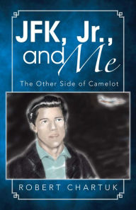 Title: JFK, Jr., and Me: The Other Side of Camelot, Author: Robert Chartuk