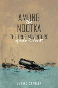 Title: Among the Nootka: The True Adventure of John R. Jewett, Author: Gerald Stanley