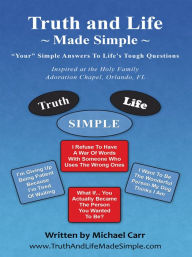 Title: Truth and Life Made Simple: Inspired at the Holy Family Adoration Chapel, Orlando, Fl, Author: Michael Carr
