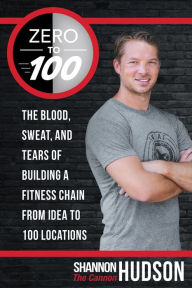 Title: Zero to 100: The Blood, Sweat, and Tears of Building a Fitness Chain from Idea to 100 Locations, Author: Shannon 