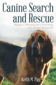 Title: Canine Search and Rescue: Follow a Bloodhound's Training and Actual Case Work, Author: Keith M Pigg