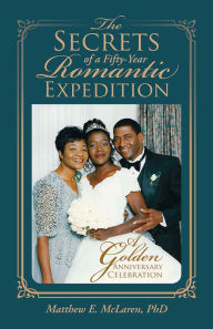 Title: The Secrets of a Fifty-Year Romantic Expedition: A Golden Anniversary Celebration, Author: Matthew E. McLaren