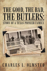 Title: The Good, the Bad, the Butlers:: Story of a Texas Pioneer Family, Author: Charles L. Olmsted