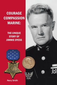 Title: Courage, Compassion, Marine: The Unique Story of Jimmie Dyess, Author: Perry Smith