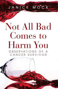 Title: Not All Bad Comes to Harm You: Observations of a Cancer Survivor, Author: Janice Mock