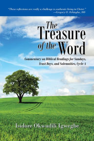 Title: The Treasure of the Word: Commentary on Biblical Readings for Sundays, Feast Days, and Solemnities, Cycle A, Author: Isidore Okwudili Igwegbe