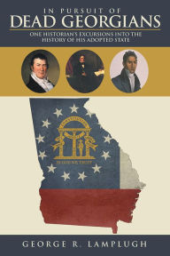 Title: In Pursuit of Dead Georgians: One Historian's Excursions into the History of His Adopted State, Author: George R. Lamplugh