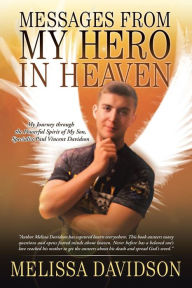 Title: Messages from My Hero in Heaven: My Journey through the Powerful Spirit of My Son, Specialist Paul Vincent Davidson, Author: Melissa Davidson