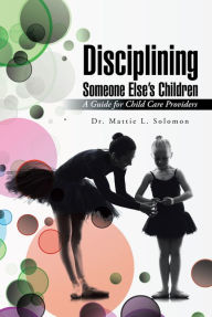 Title: Disciplining Someone Else'S Children: A Guide for Child Care Providers, Author: Dr. Mattie L. Solomon