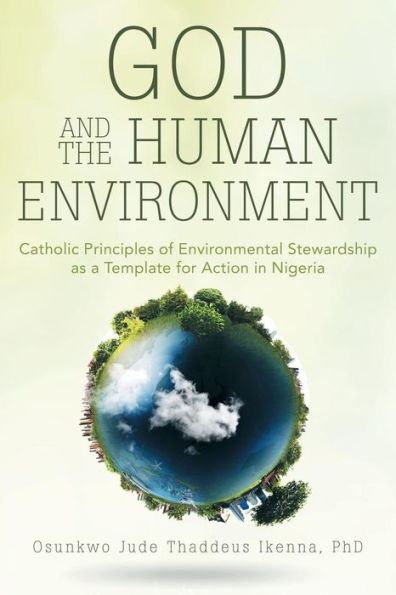 God and the Human Environment: Catholic Principles of Environmental Stewardship as a Template for Action Nigeria