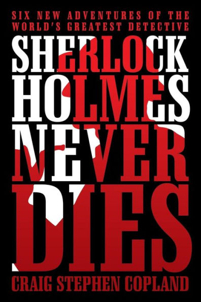 Sherlock Holmes Never Dies: Six New Adventures of the World's Greatest Detective