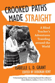 Title: Crooked Paths Made Straight: A Blind Teachers Adventures Traveling Around the World, Author: Isabelle L. D. Grant