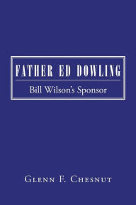 Title: Father Ed Dowling: Bill Wilson's Sponsor, Author: Glenn F. Chesnut