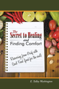 Title: The Secret to Healing and Finding Comfort: Recovering from Grief with Soul Food (food for the soul), Author: E. Talley Washington