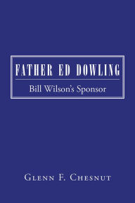 Title: Father Ed Dowling: Bill Wilson's Sponsor, Author: Glenn F. Chesnut