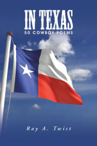 Title: In Texas: 50 Cowboy Poems, Author: Ray A. Twist