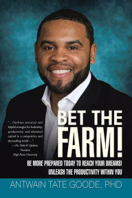 Title: Bet the Farm!: Be More Prepared Today to Reach Your Dreams! Unleash the Productivity within You, Author: Antwain Tate Goode