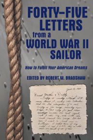 Title: Forty-Five Letters from a World War II Sailor: How to Fulfill Your American Dreams, Author: Edited by Robert W. Bradshaw