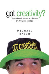 Title: got creativity?: Your notebook for success through creativity and courage., Author: Michael Balch