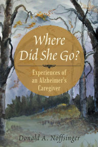 Title: Where Did She Go?: Experiences of an Alzheimer's Caregiver, Author: Donald A. Noffsinger