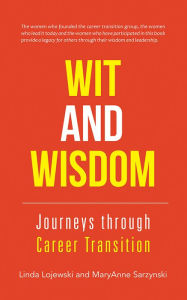 Title: WIT and WISDOM: Journeys through Career Transition, Author: Linda Lojewski and MaryAnne Sarzynski