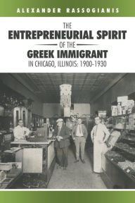 Title: The Entrepreneurial Spirit of the Greek Immigrant in Chicago, Illinois: 1900-1930, Author: Alexander Rassogianis