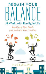 Title: Regain Your Balance: At Work, with Family, in Life: Identifying Your Goals and Ordering Your Priorities, Author: Mark Sirkin